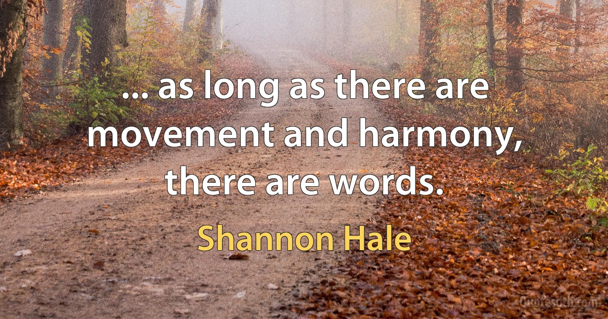 ... as long as there are movement and harmony, there are words. (Shannon Hale)