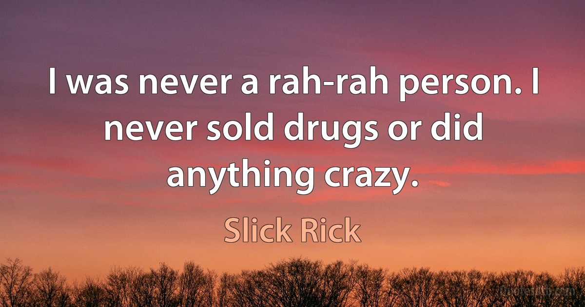 I was never a rah-rah person. I never sold drugs or did anything crazy. (Slick Rick)