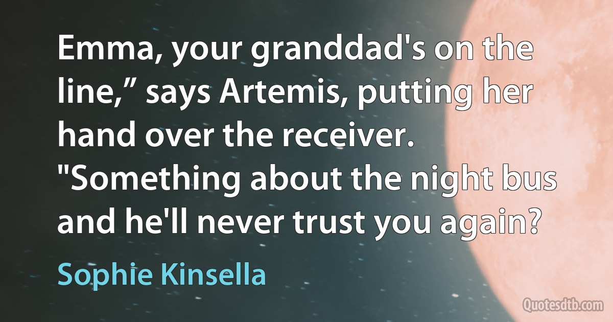 Emma, your granddad's on the line,” says Artemis, putting her hand over the receiver. "Something about the night bus and he'll never trust you again? (Sophie Kinsella)