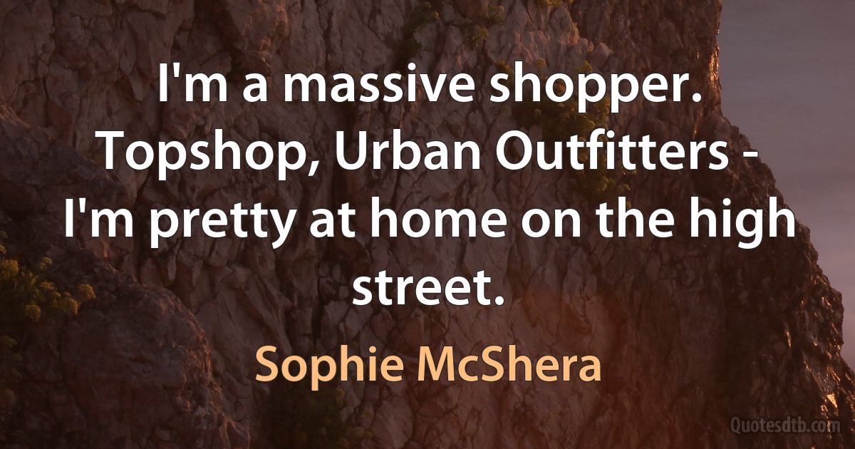 I'm a massive shopper. Topshop, Urban Outfitters - I'm pretty at home on the high street. (Sophie McShera)