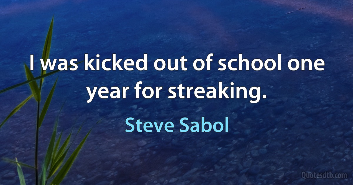 I was kicked out of school one year for streaking. (Steve Sabol)