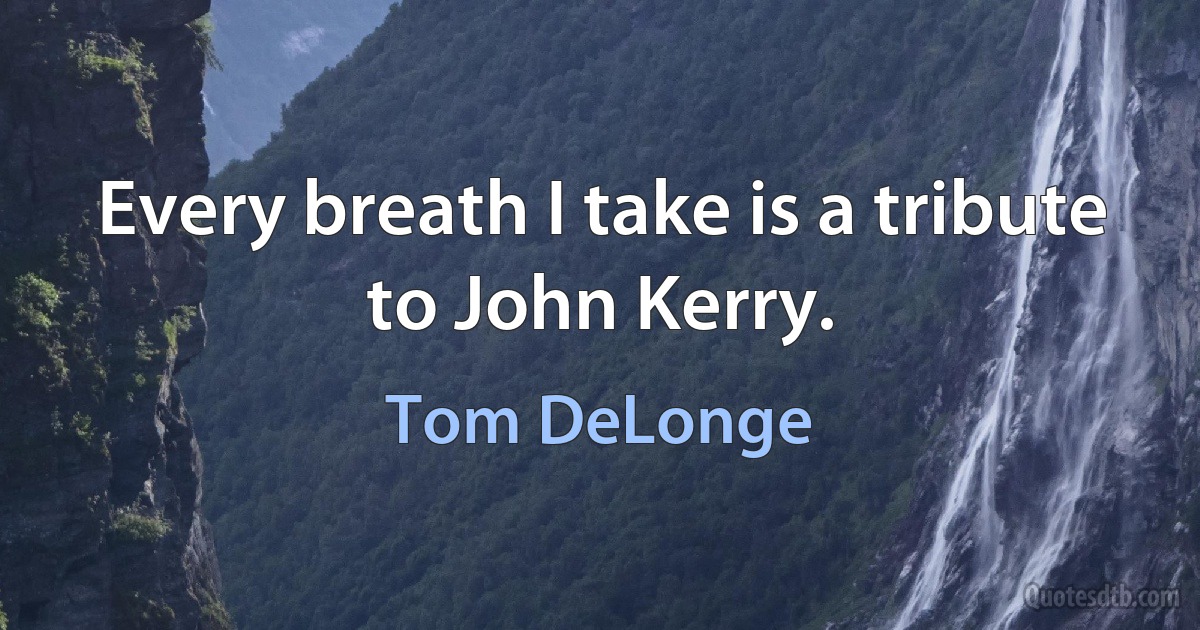 Every breath I take is a tribute to John Kerry. (Tom DeLonge)