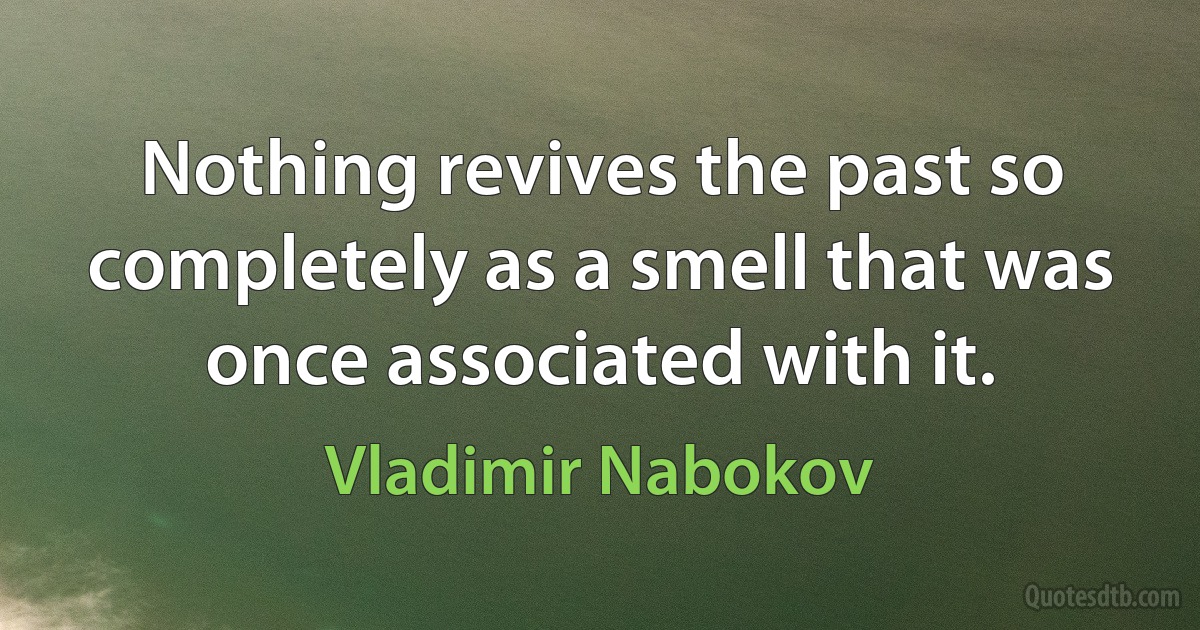 Nothing revives the past so completely as a smell that was once associated with it. (Vladimir Nabokov)