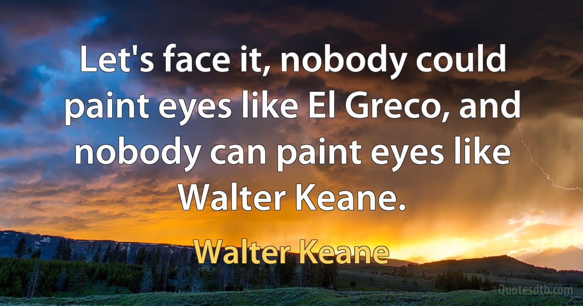 Let's face it, nobody could paint eyes like El Greco, and nobody can paint eyes like Walter Keane. (Walter Keane)