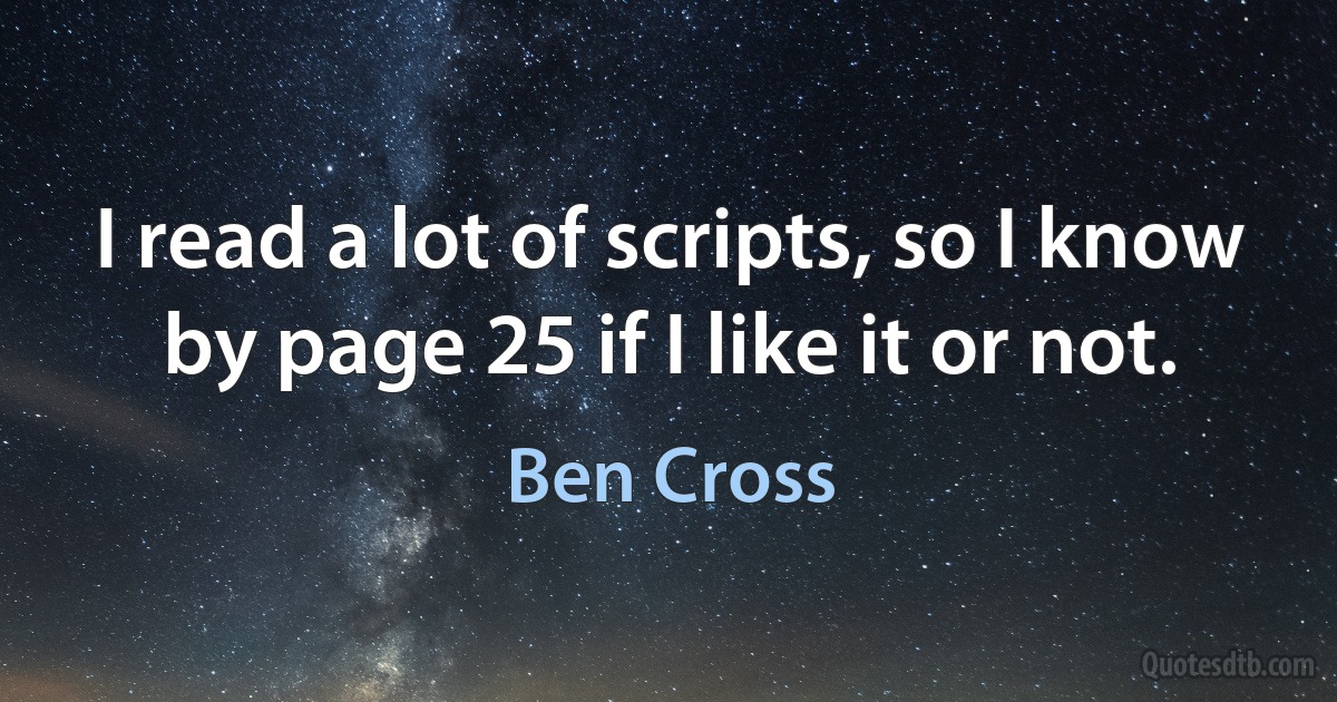 I read a lot of scripts, so I know by page 25 if I like it or not. (Ben Cross)