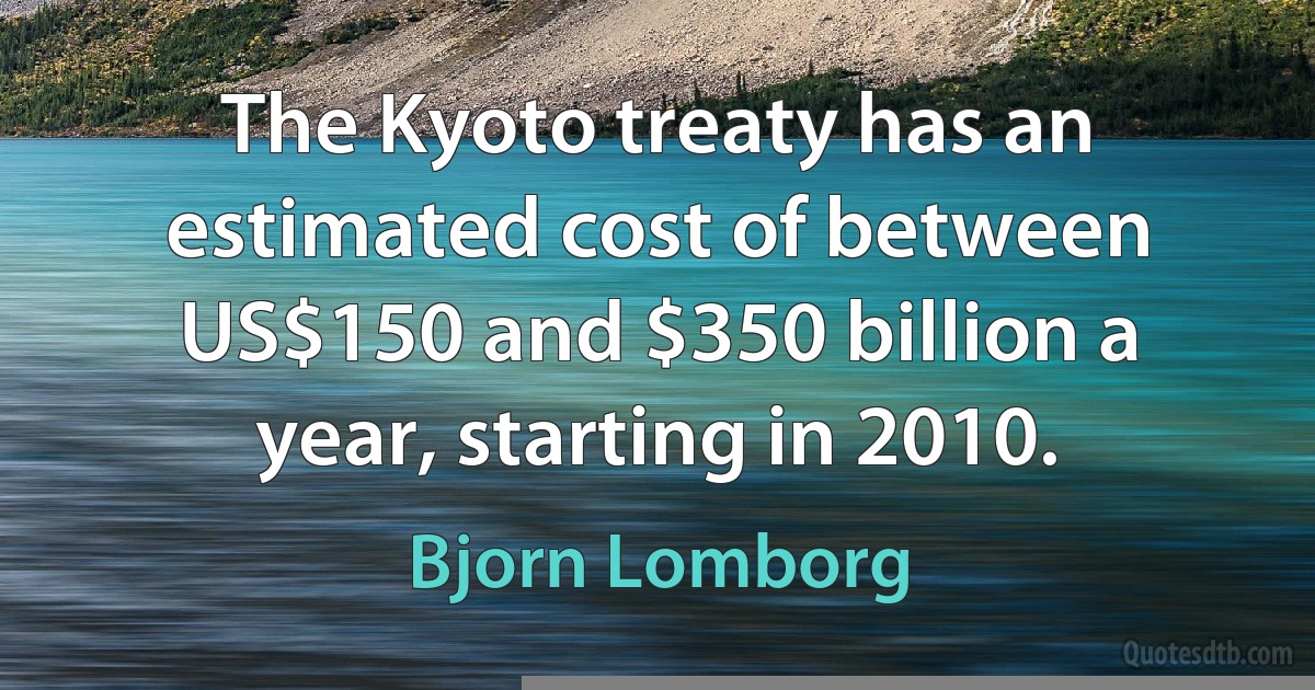 The Kyoto treaty has an estimated cost of between US$150 and $350 billion a year, starting in 2010. (Bjorn Lomborg)