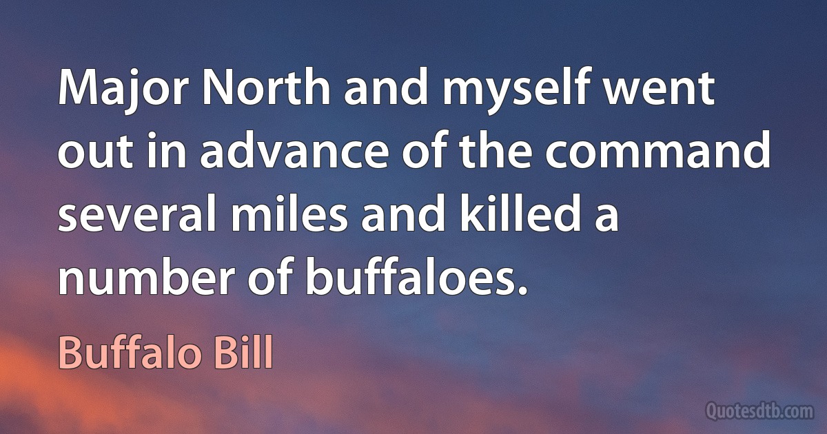 Major North and myself went out in advance of the command several miles and killed a number of buffaloes. (Buffalo Bill)