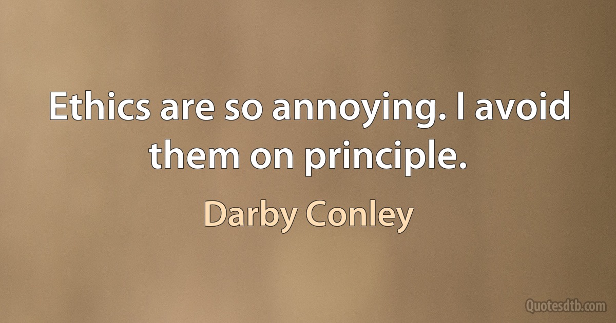 Ethics are so annoying. I avoid them on principle. (Darby Conley)