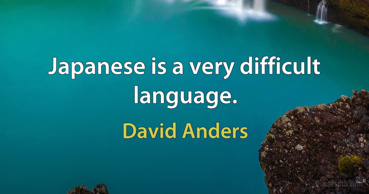 Japanese is a very difficult language. (David Anders)