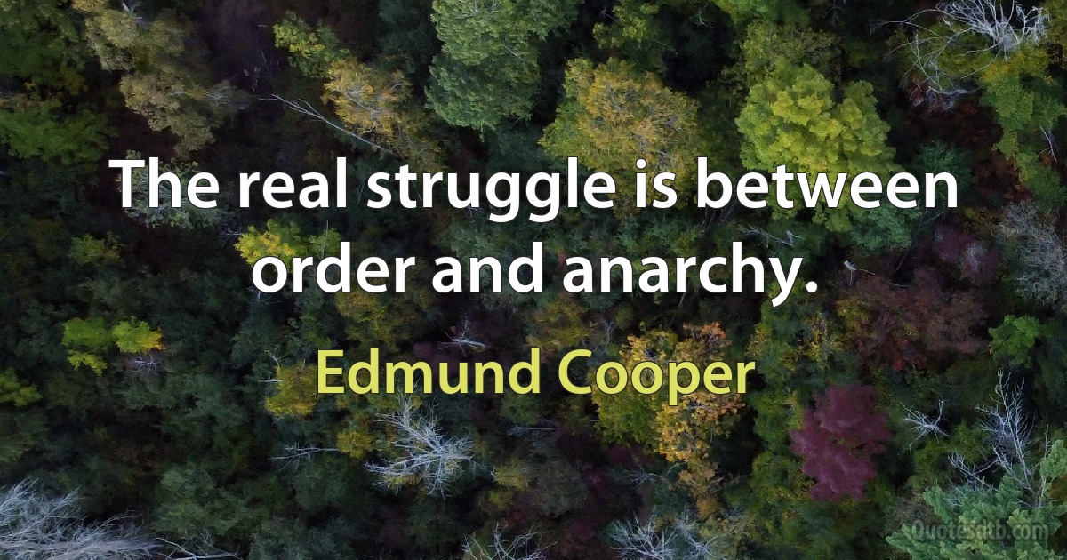 The real struggle is between order and anarchy. (Edmund Cooper)