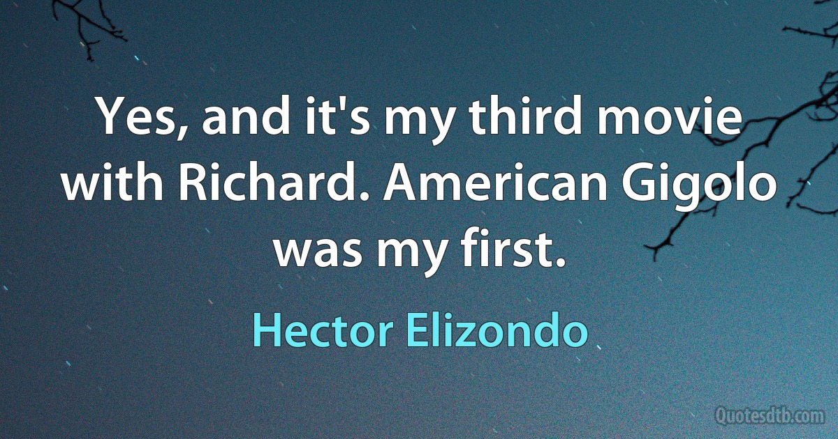 Yes, and it's my third movie with Richard. American Gigolo was my first. (Hector Elizondo)