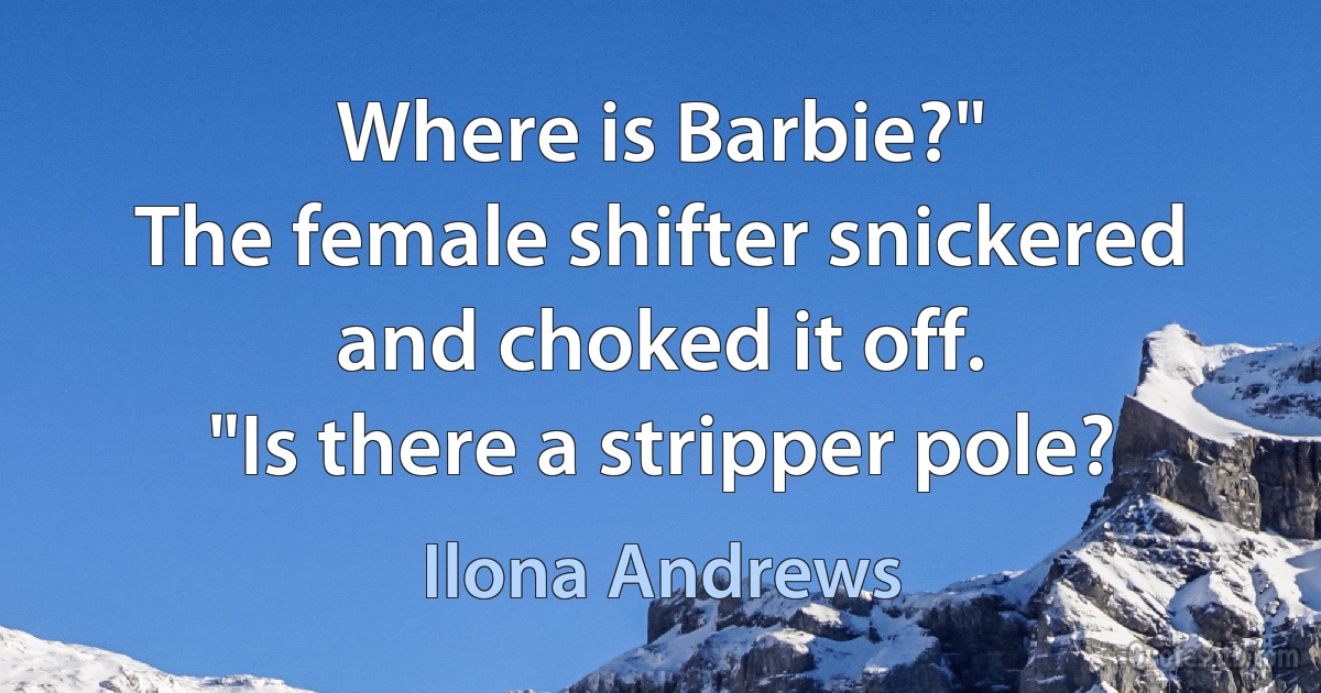 Where is Barbie?"
The female shifter snickered and choked it off.
"Is there a stripper pole? (Ilona Andrews)