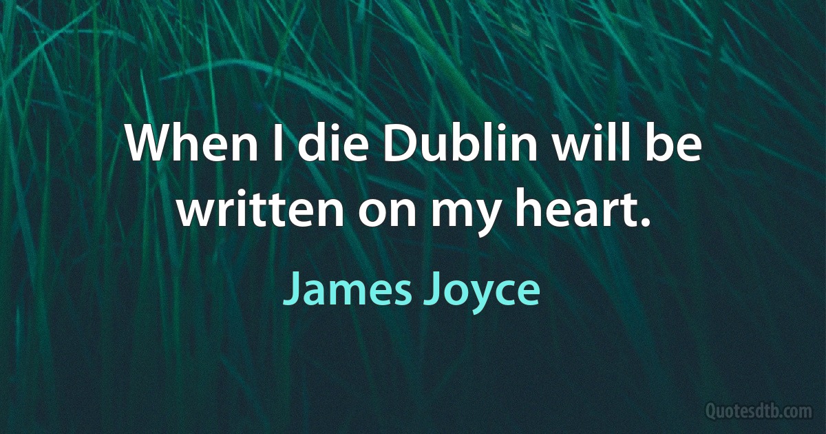 When I die Dublin will be written on my heart. (James Joyce)