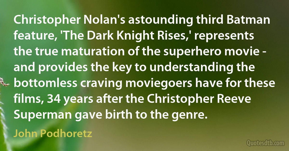 Christopher Nolan's astounding third Batman feature, 'The Dark Knight Rises,' represents the true maturation of the superhero movie - and provides the key to understanding the bottomless craving moviegoers have for these films, 34 years after the Christopher Reeve Superman gave birth to the genre. (John Podhoretz)