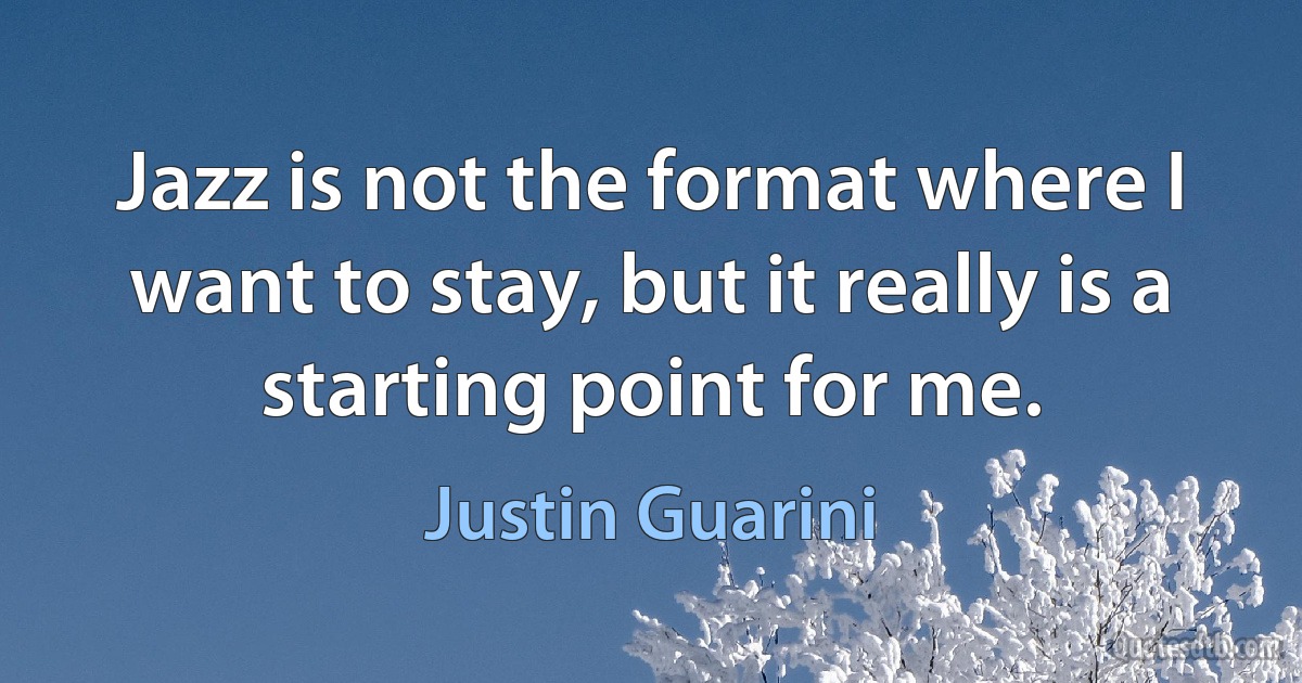 Jazz is not the format where I want to stay, but it really is a starting point for me. (Justin Guarini)