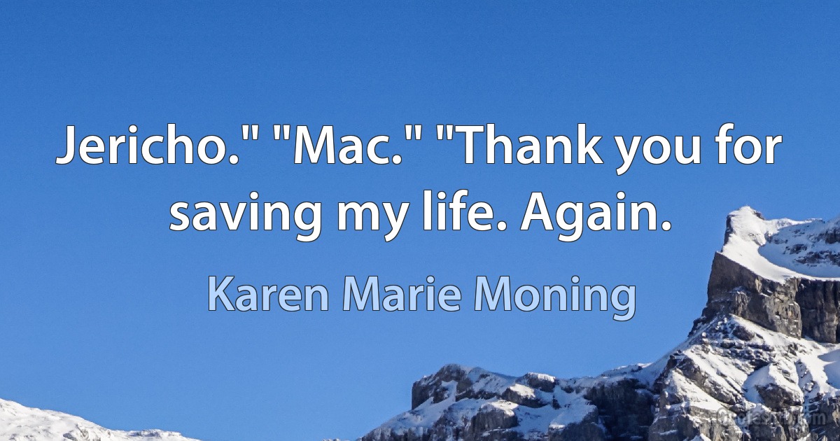 Jericho." "Mac." "Thank you for saving my life. Again. (Karen Marie Moning)