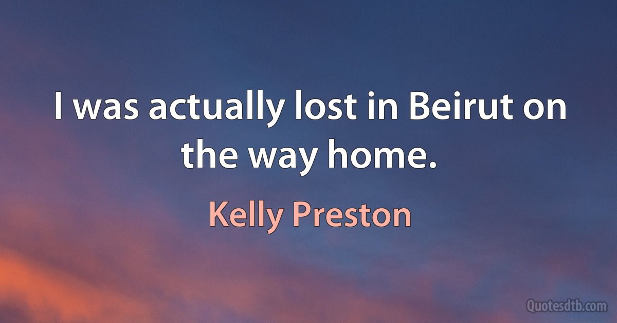 I was actually lost in Beirut on the way home. (Kelly Preston)