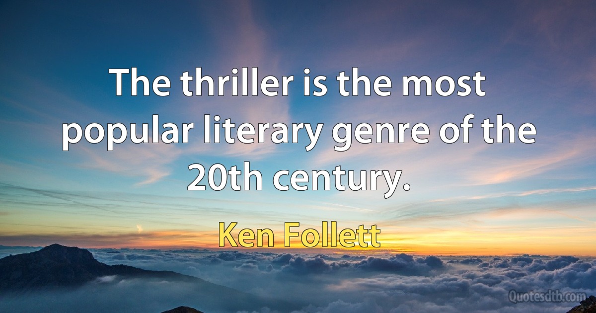 The thriller is the most popular literary genre of the 20th century. (Ken Follett)