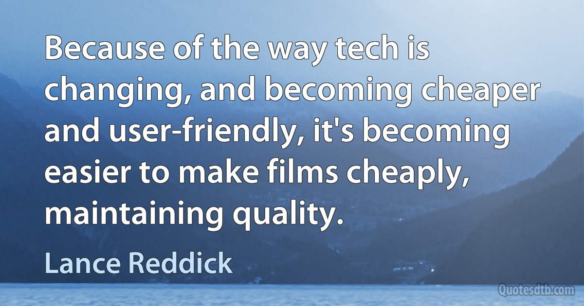 Because of the way tech is changing, and becoming cheaper and user-friendly, it's becoming easier to make films cheaply, maintaining quality. (Lance Reddick)