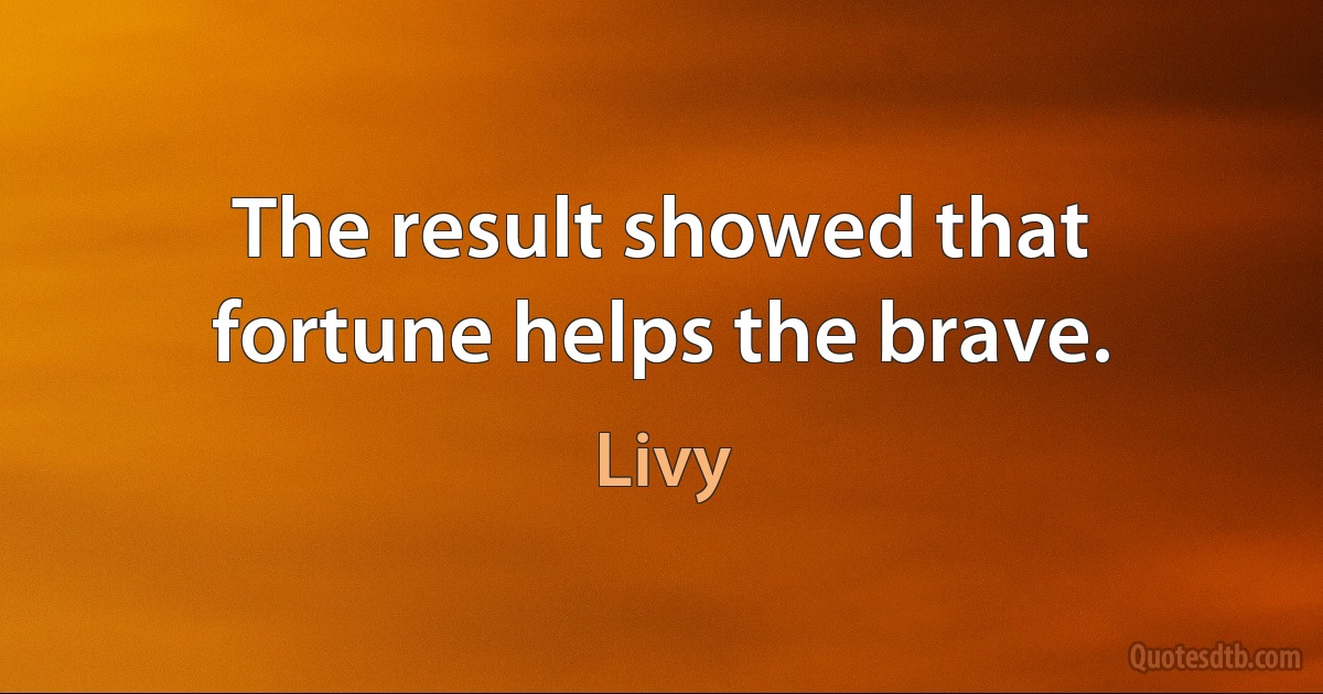 The result showed that fortune helps the brave. (Livy)