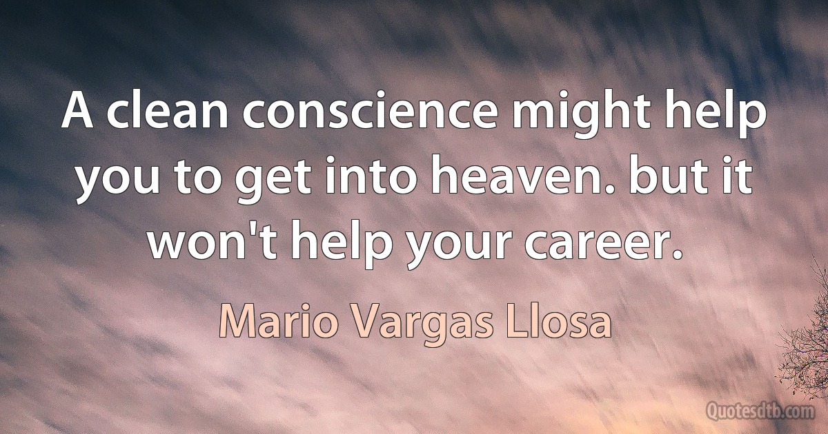 A clean conscience might help you to get into heaven. but it won't help your career. (Mario Vargas Llosa)