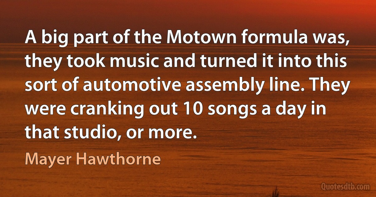 A big part of the Motown formula was, they took music and turned it into this sort of automotive assembly line. They were cranking out 10 songs a day in that studio, or more. (Mayer Hawthorne)