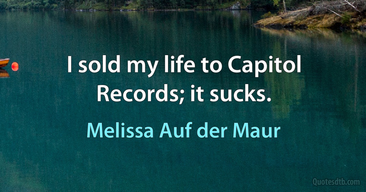 I sold my life to Capitol Records; it sucks. (Melissa Auf der Maur)