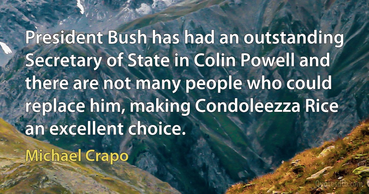 President Bush has had an outstanding Secretary of State in Colin Powell and there are not many people who could replace him, making Condoleezza Rice an excellent choice. (Michael Crapo)