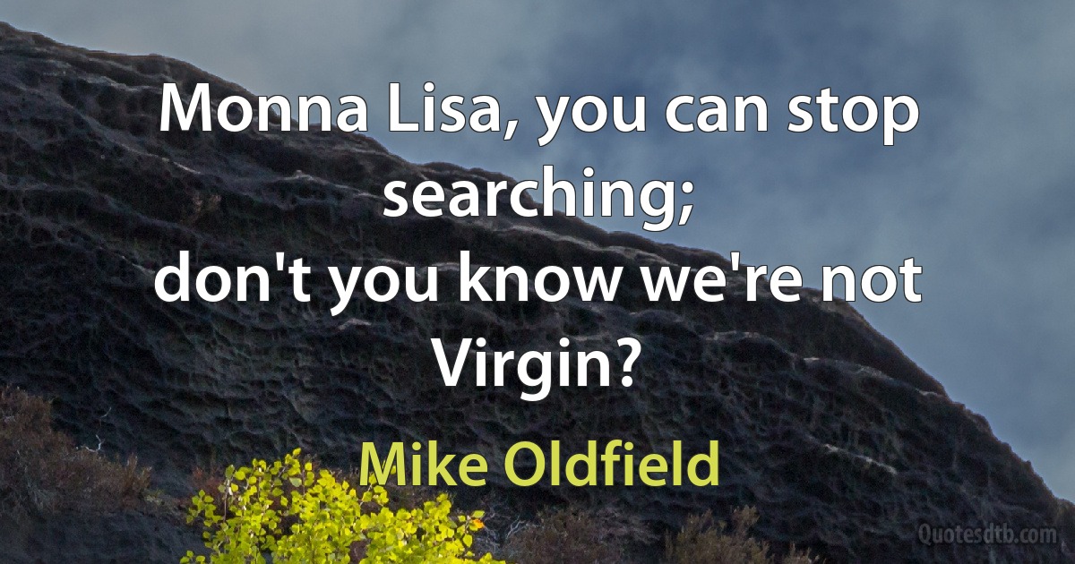 Monna Lisa, you can stop searching;
don't you know we're not Virgin? (Mike Oldfield)