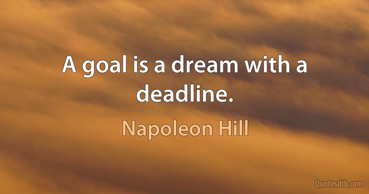 A goal is a dream with a deadline. (Napoleon Hill)