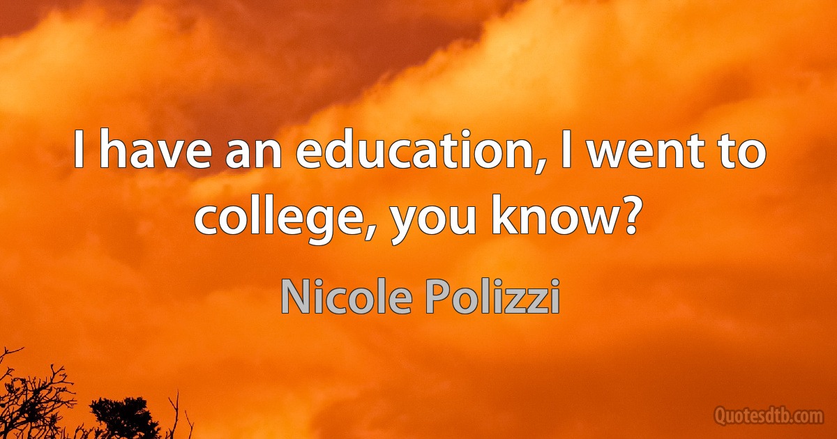 I have an education, I went to college, you know? (Nicole Polizzi)