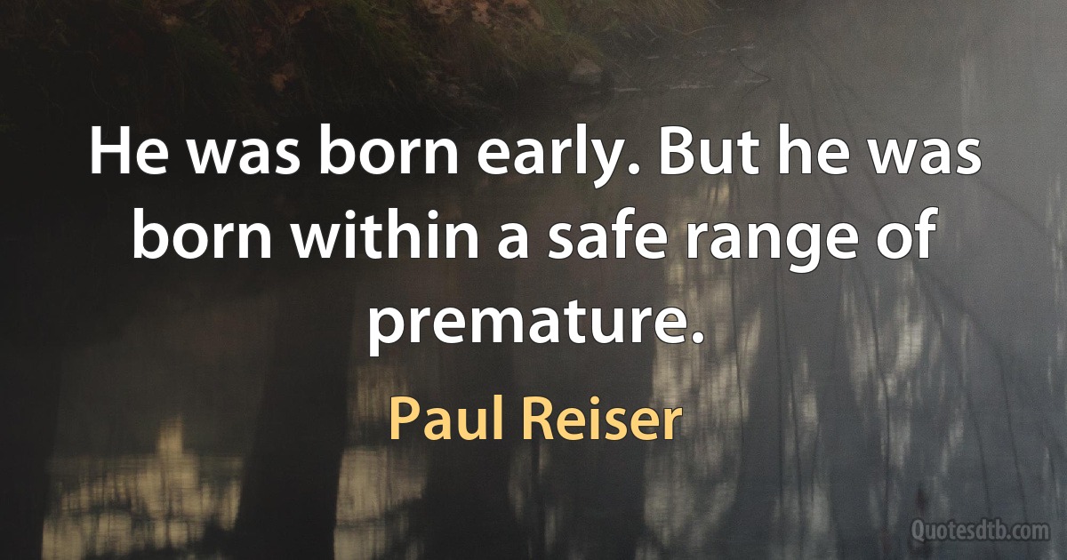 He was born early. But he was born within a safe range of premature. (Paul Reiser)