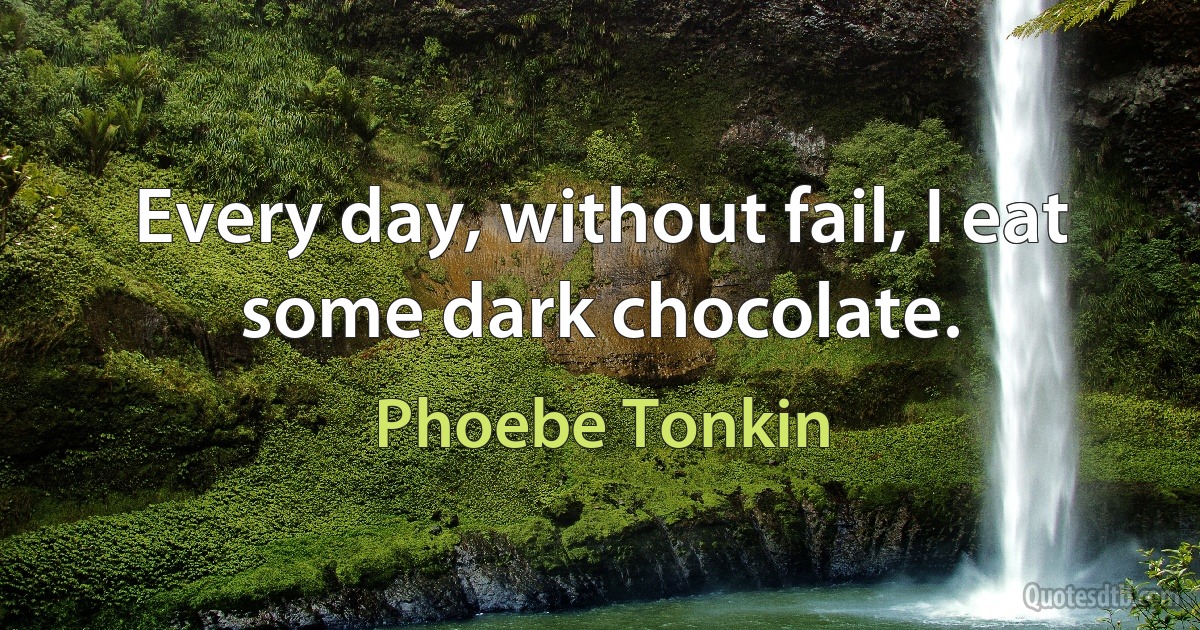 Every day, without fail, I eat some dark chocolate. (Phoebe Tonkin)