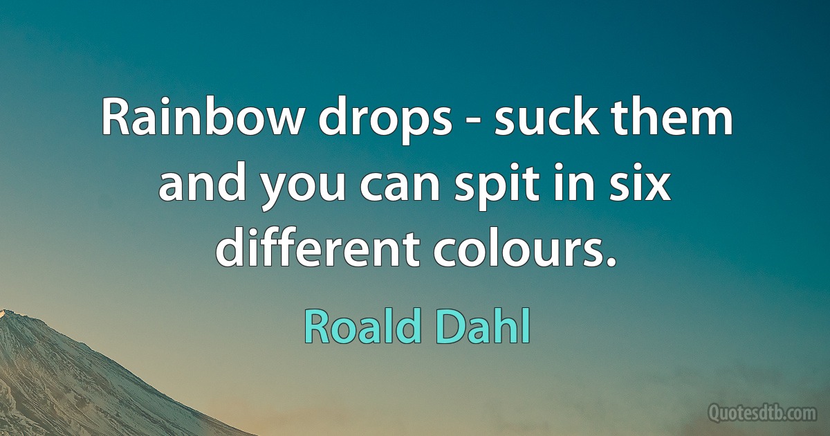 Rainbow drops - suck them and you can spit in six different colours. (Roald Dahl)