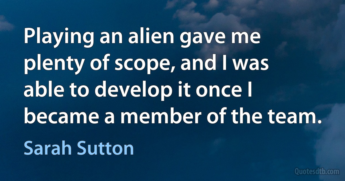 Playing an alien gave me plenty of scope, and I was able to develop it once I became a member of the team. (Sarah Sutton)