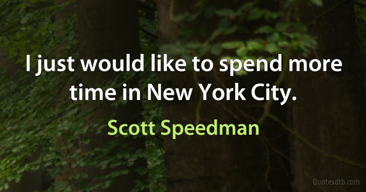 I just would like to spend more time in New York City. (Scott Speedman)