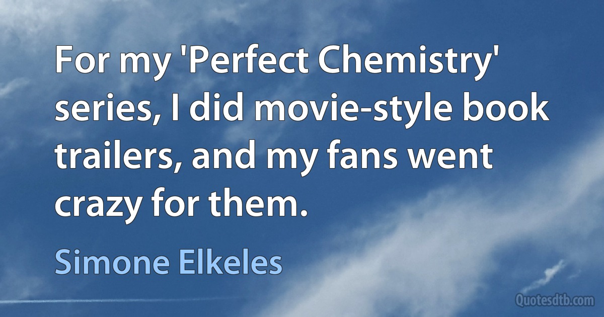 For my 'Perfect Chemistry' series, I did movie-style book trailers, and my fans went crazy for them. (Simone Elkeles)