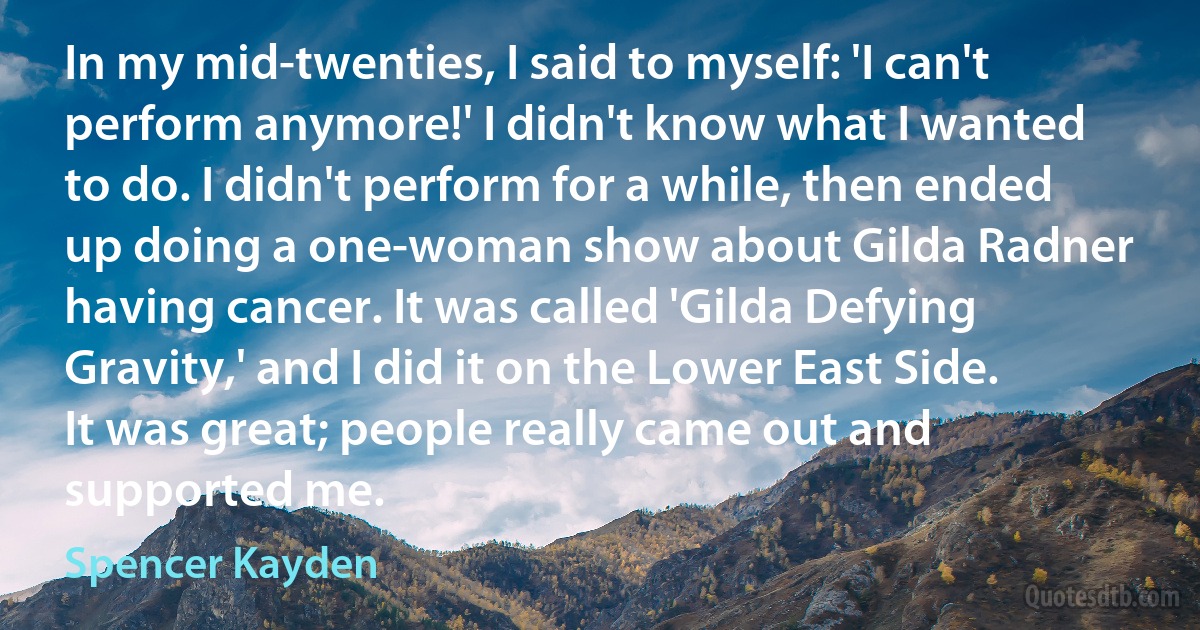 In my mid-twenties, I said to myself: 'I can't perform anymore!' I didn't know what I wanted to do. I didn't perform for a while, then ended up doing a one-woman show about Gilda Radner having cancer. It was called 'Gilda Defying Gravity,' and I did it on the Lower East Side. It was great; people really came out and supported me. (Spencer Kayden)