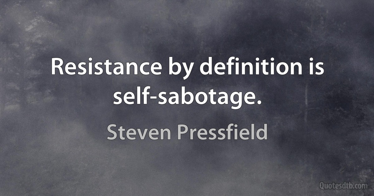 Resistance by definition is self-sabotage. (Steven Pressfield)