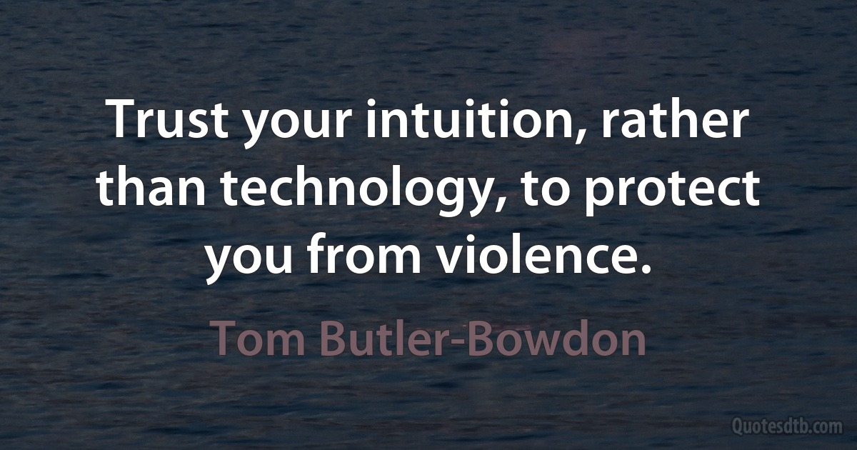 Trust your intuition, rather than technology, to protect you from violence. (Tom Butler-Bowdon)