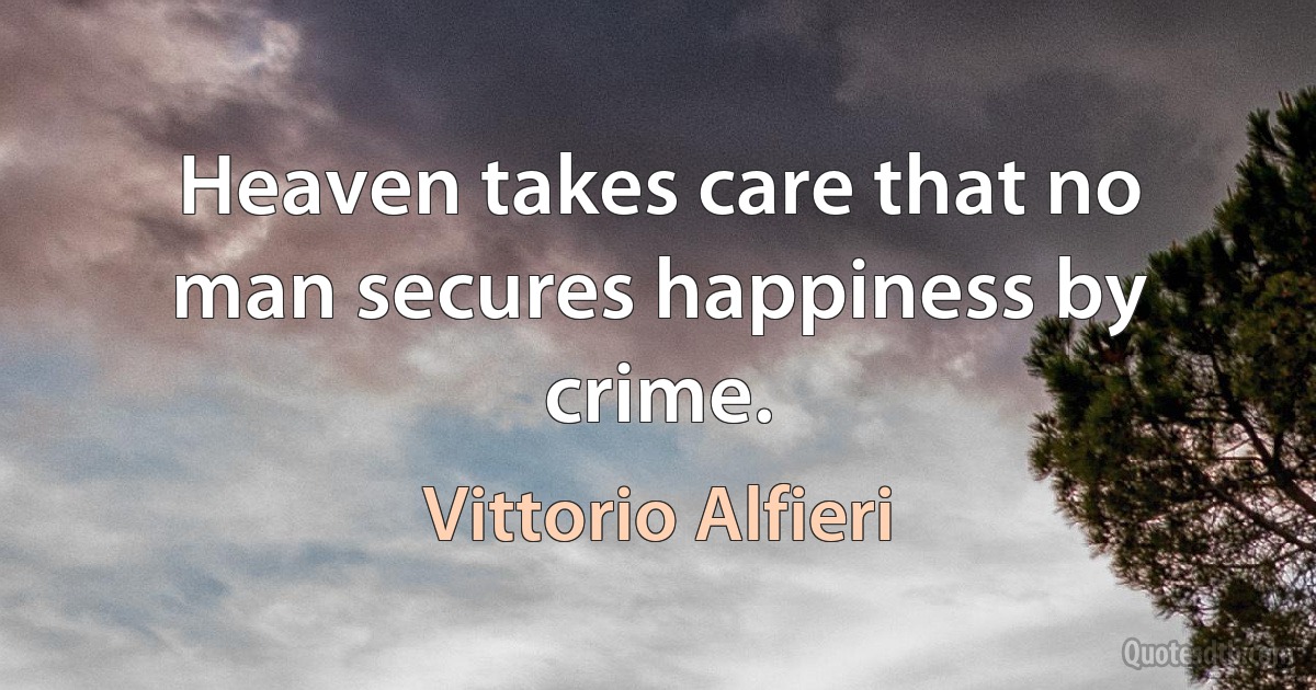 Heaven takes care that no man secures happiness by crime. (Vittorio Alfieri)