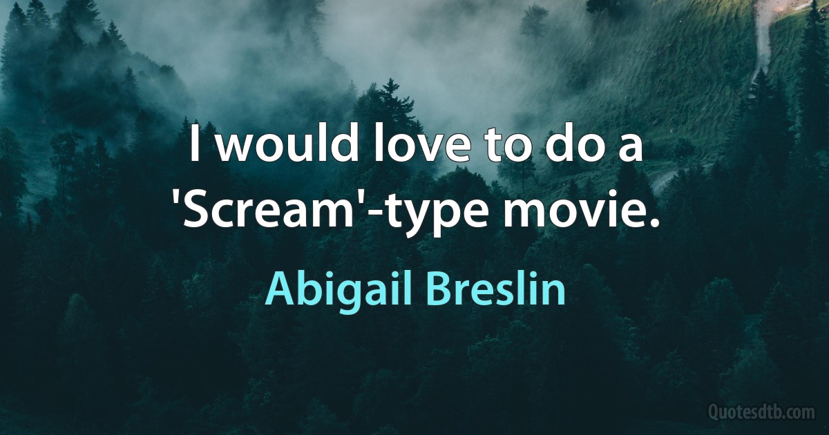 I would love to do a 'Scream'-type movie. (Abigail Breslin)