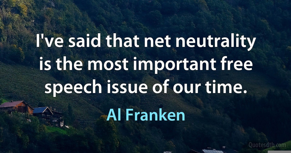 I've said that net neutrality is the most important free speech issue of our time. (Al Franken)