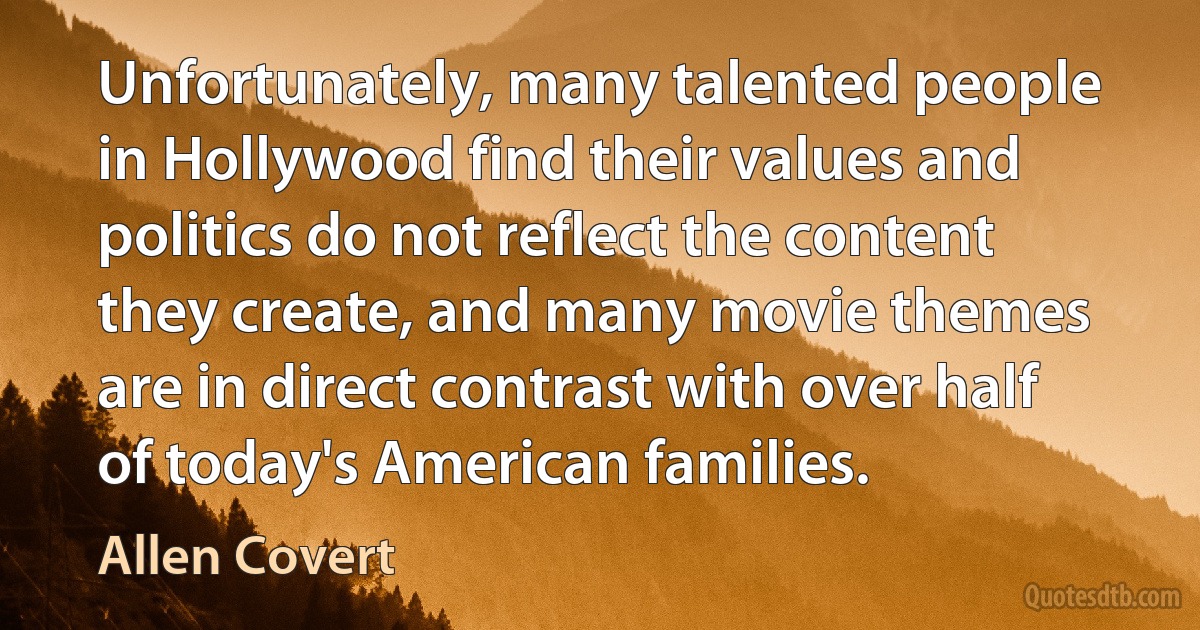 Unfortunately, many talented people in Hollywood find their values and politics do not reflect the content they create, and many movie themes are in direct contrast with over half of today's American families. (Allen Covert)