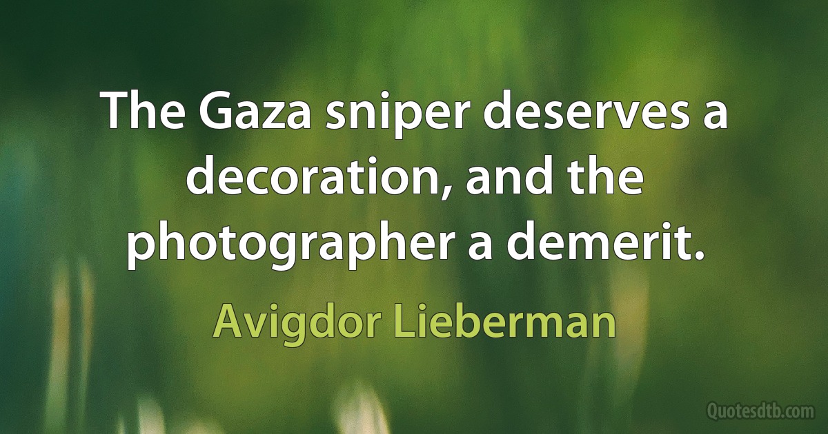 The Gaza sniper deserves a decoration, and the photographer a demerit. (Avigdor Lieberman)