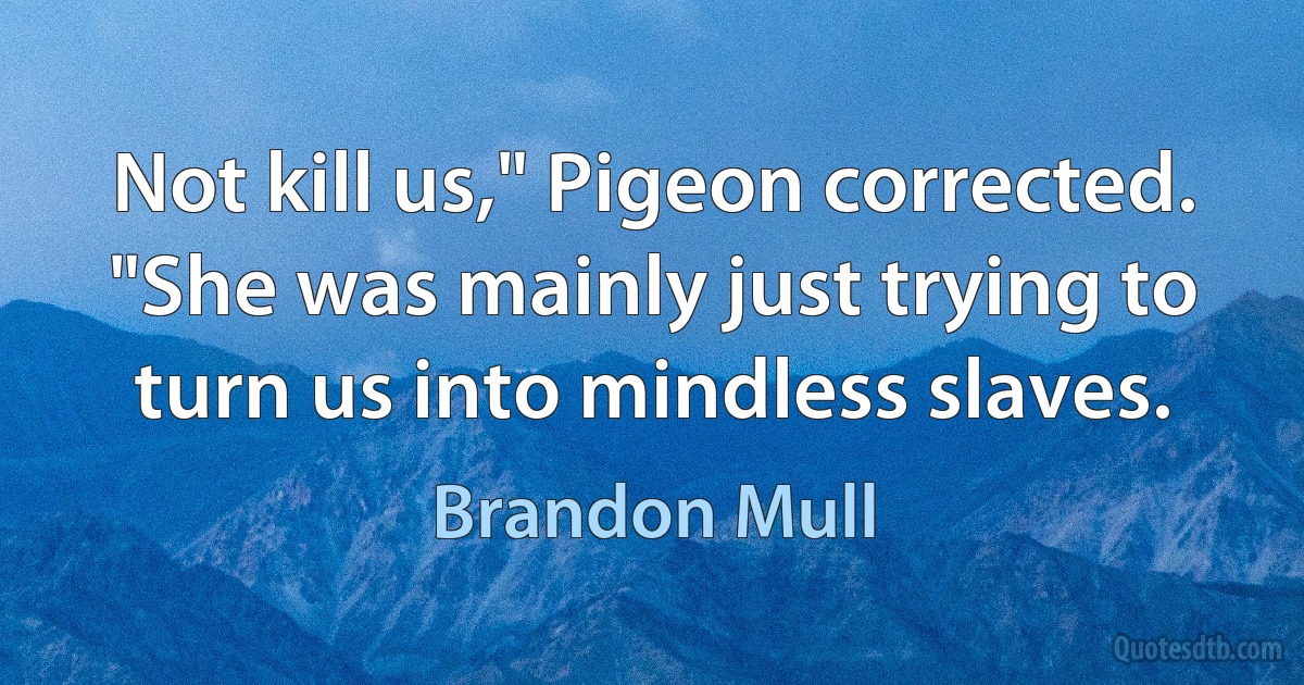 Not kill us," Pigeon corrected. "She was mainly just trying to turn us into mindless slaves. (Brandon Mull)