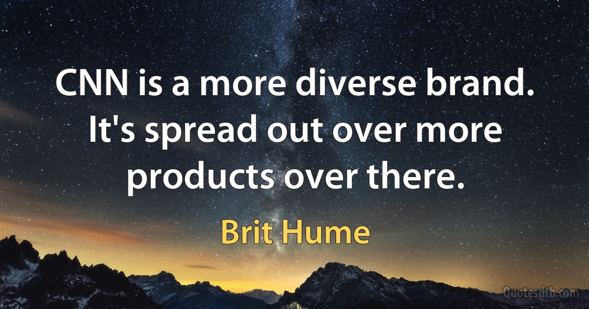 CNN is a more diverse brand. It's spread out over more products over there. (Brit Hume)