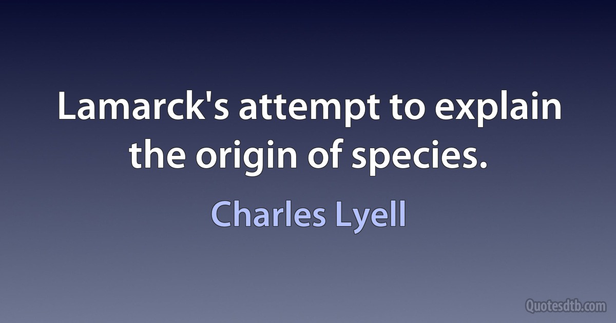 Lamarck's attempt to explain the origin of species. (Charles Lyell)