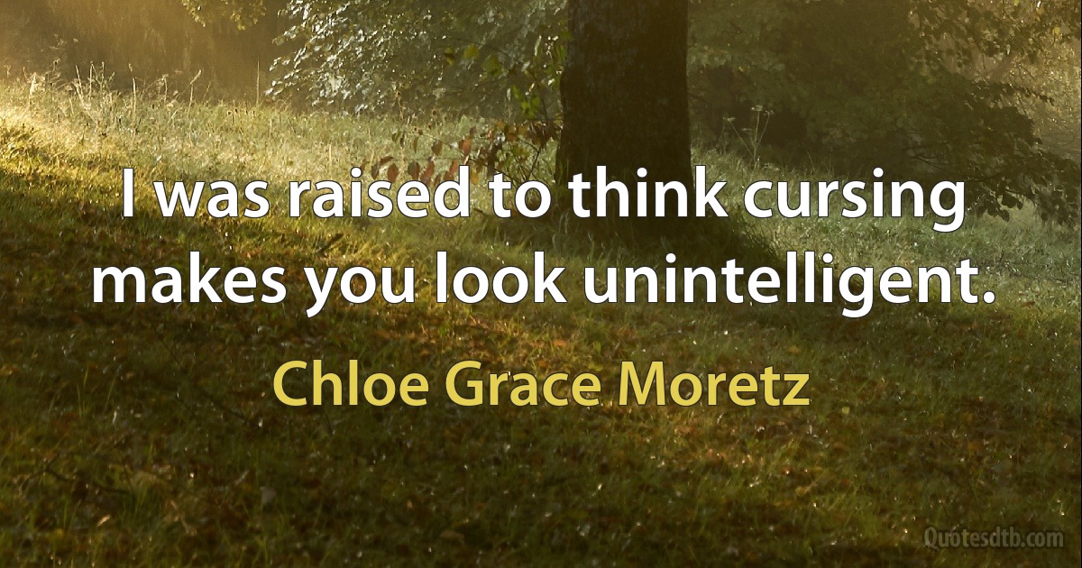 I was raised to think cursing makes you look unintelligent. (Chloe Grace Moretz)