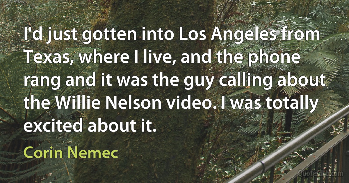 I'd just gotten into Los Angeles from Texas, where I live, and the phone rang and it was the guy calling about the Willie Nelson video. I was totally excited about it. (Corin Nemec)